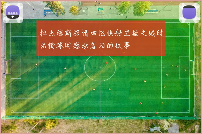 拉杰琼斯深情回忆快船空接之城时光输球时感动落泪的故事