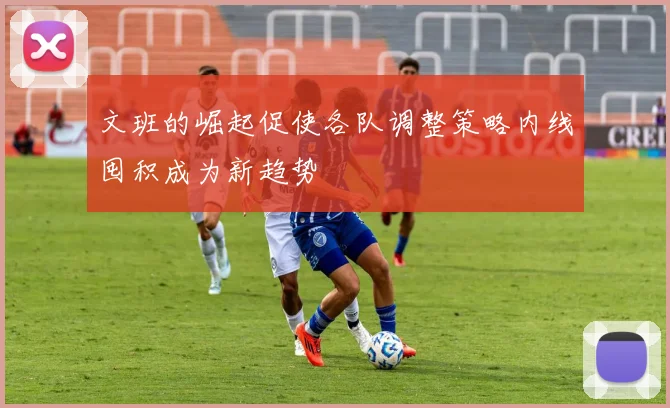 文班的崛起促使各队调整策略内线囤积成为新趋势