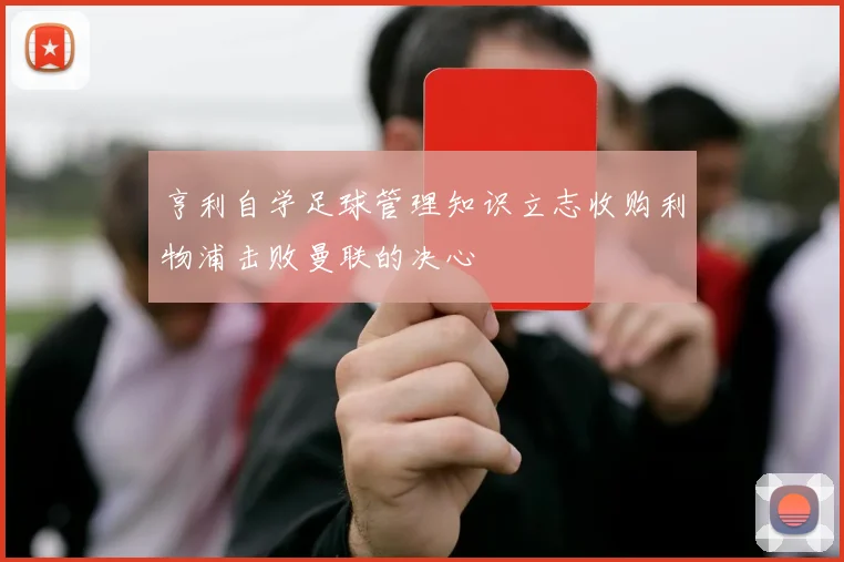 亨利自学足球管理知识立志收购利物浦击败曼联的决心