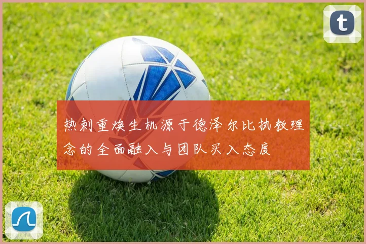 热刺重焕生机源于德泽尔比执教理念的全面融入与团队买入态度