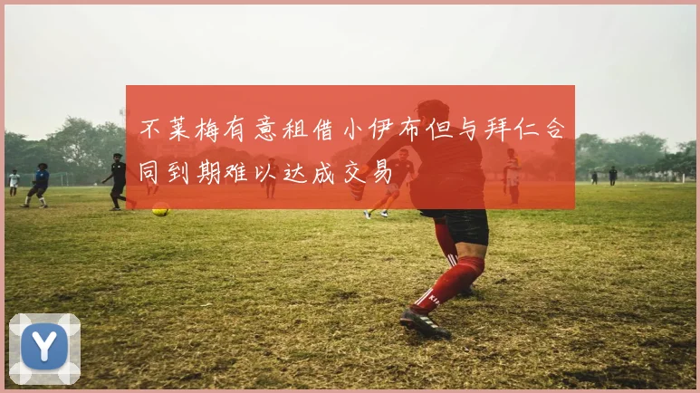 不莱梅有意租借小伊布但与拜仁合同到期难以达成交易